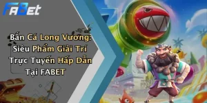 Bắn Cá Long Vương: Siêu Phẩm Giải Trí Trực Tuyến Hấp Dẫn Tại FABET