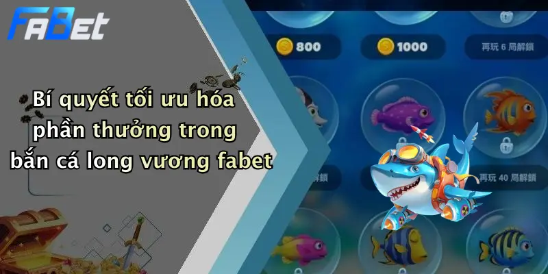 Bí quyết tối ưu hóa phần thưởng trong bắn cá long vương fabet