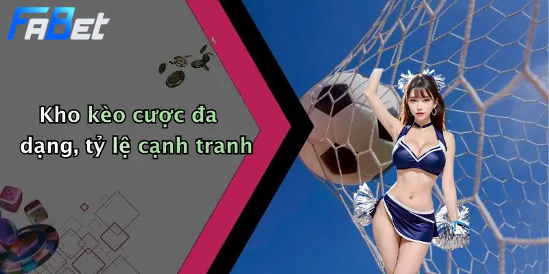 Kho kèo cược đa dạng, tỷ lệ cạnh tranh