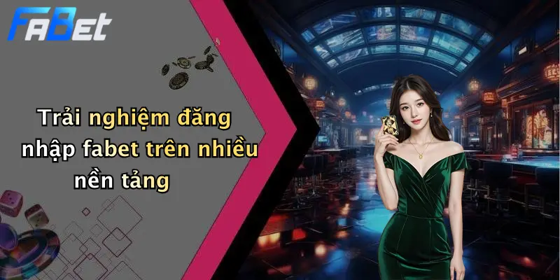 Trải nghiệm đăng nhập fabet trên nhiều nền tảng