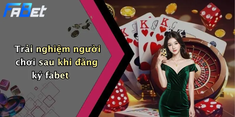 Trải nghiệm người chơi sau khi đăng ký fabet