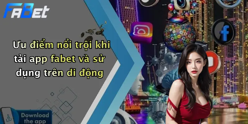 Ưu điểm nổi trội khi tải app fabet và sử dụng trên di động